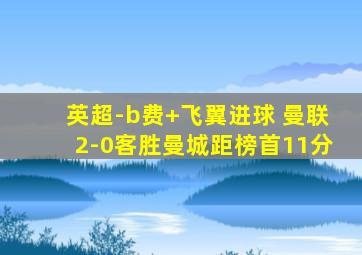 英超-b费+飞翼进球 曼联2-0客胜曼城距榜首11分